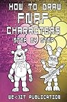 How to Draw FNAF Characters Step by Step: Draw your Favorite Five Nights At Freddy's Characters (How to Draw FNAF Book Book 1)