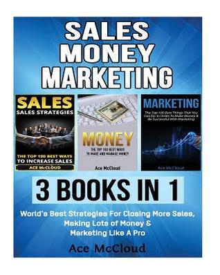 Sales: Money: Marketing: 3 Books in 1: World's Best Strategies for Closing More Sales, Making Lots of Money & Marketing Like a Pro