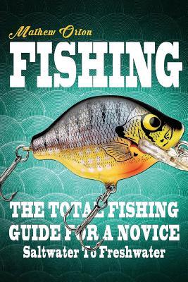 Fishing The Total Fishing Guide For A Novice: Saltwater To Freshwater: The Total Fishing Guide For A Novice: Saltwater To Freshwater (Angling, Fishing ... Rigs, Survival, Weapons, Hunting, Disaster)