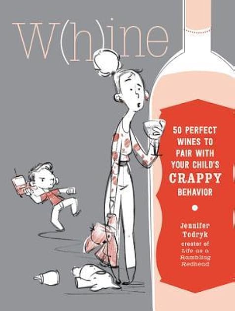 Whine: 50 Perfect Wines to Pair with Your Child's Rotten Behavior