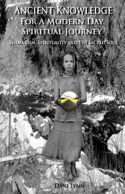 Ancient Knowledge for a Modern Day Spiritual Journey: Shamanism, Spirituality and the Sacred Soul