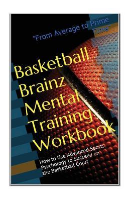 Basketball Brainz Mental Training Workbook: From Average to Prime Time