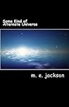Some Kind of Alternate Universe by M E Jackson