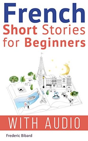 French Short Stories for Beginners + AUDIO: Improve Your Reading and Listening Skills in French (Easy French Beginner Stories t. 1) (French Edition)