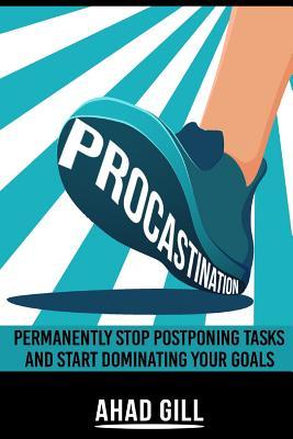 Procrastination: Permanently Stop Postponing Tasks And Start Dominating Your Goals (Motivation, Success, Creativity, Willpower, Concentration, Goals)