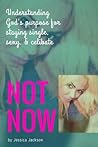 "Not NOW!": Understanding God's Purpose for Staying Single, Sexy, & Celibate