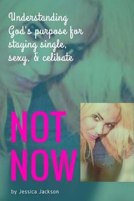 "Not NOW!": Understanding God's Purpose for Staying Single, Sexy, & Celibate