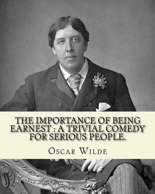The Importance of Being Earnest: A Trivial Comedy for Serious People