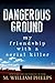 Dangerous Ground: My Friend...