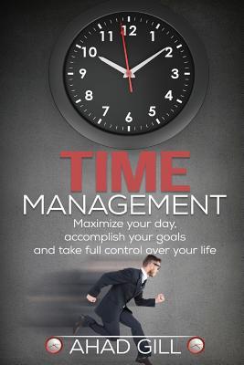 Time Management: Maximize Your Day, Accomplish Your Goals And Take Full Control Over Your Life (Increase Productivity, Discipline, To-Do List, Getting Things Done, Efficiency)