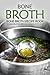 Bone Broth: Bone Broth Recipe Book to Make Delicious and Healthy Bone Broth Soup