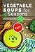 Vegetable soups for 4 seasons.Cookbook: 25 recipes.