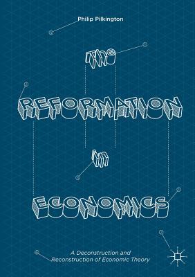 The Reformation in Economics: A Deconstruction and Reconstruction of Economic Theory (Paperback)