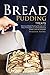 Bread Pudding Treats: Delicious Bread Pudding Recipes with Easy Instructions in a Comprehensive Bread Pudding Cookbook
