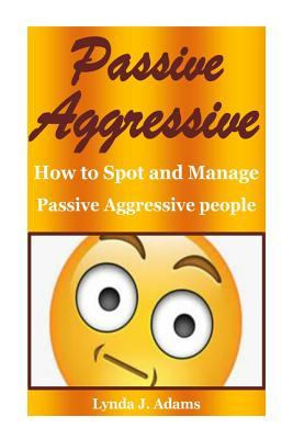 Passive Aggressive: How to Spot and Manage Passive Aggressive People(aggressive People, Aggressive Boy, Aggressiveness, Violent Behavior, Behavior Modification, Behavior Analysis, Behavior Disorders)