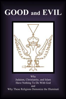 Good and Evil: Why Judaism, Christianity and Islam Have Nothing To Do With God and Why These Religions Demonize the Illuminati