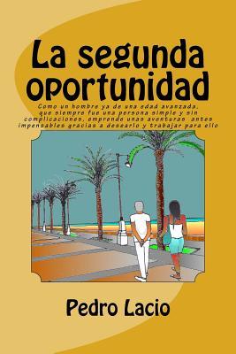 La segunda oportunidad: Como un hombre ya de una edad avanzada, que siempre fue una persona simple y sin complicaciones, emprende unas aventuras antes ... para ello (Confesiones) (Spanish Edition)