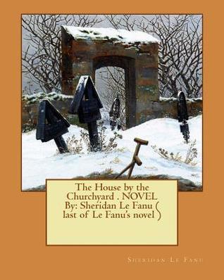 The House by the Churchyard . NOVEL By: Sheridan Le Fanu