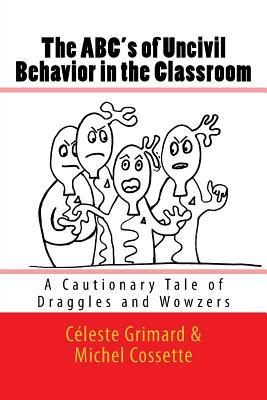 The ABC's of Uncivil Behavior in the Classroom: A Cautionary Tale of Draggles and Wowzers (Incivility: Cautionary Tales of Draggles and Wowzers)