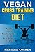 VEGAN CROSS TRAINING Diet: Includes 50 Vegan Recipes Perfect for High Performance Athletes