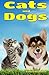 Cats and Dogs: Facts, Information and Beautiful Pictures about Cats and Dogs (Animal Books for Children)