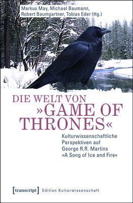 Die Welt Von Game of Thrones: Kulturwissenschaftliche Perspektiven Auf George R.R. Martins a Song of Ice and Fire (Edition Kulturwissenschaft) (German Edition)