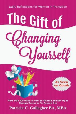 The Gift of Changing Yourself - Daily Reflections for Women in Transition: MORE THAN 300 WAYS TO WORK ON YOURSELF, LIVE A PEACEFUL LIFE, AND NOT TRY TO CHANGE, FIX OR RESCUE ANYONE ELSE!