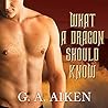 What a Dragon Should Know by G.A. Aiken What a Dragon Should Know by G.A. Aiken