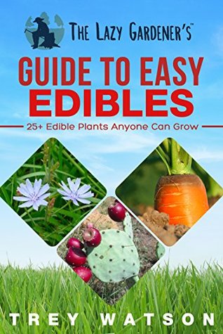The Lazy Gardener's Guide to Easy Edibles: 25+ Edible Plants Anyone Can Grow (Kindle Edition)
