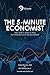 The 5-Minute Economist: You Don't Need a PhD to Understand the Economy