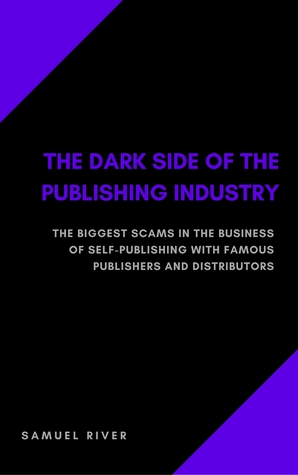 The Dark Side of the Publishing Industry: The Biggest Scams in the Business of Self-Publishing with Famous Publishers and Distributors