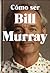 Cómo ser Bill Murray