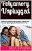 Polyamory Unplugged: Embracing Intimate Relationships of More Than Two and Opening Up the Ethical Slut in You