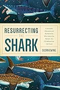 Resurrecting the Shark: A Scientific Obsession and the Mavericks Who Solved the Mystery of a 270-Million-Year-Old Fossil 