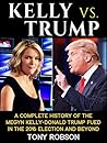 Kelly vs. Trump: A Complete History of the Megyn Kelly-Donald Trump Feud In The 2016 Presidential Election and Beyond