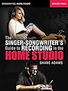 The Singer-Songwriter's Guide to Recording in the Home Studio (Songwriting: Home Studio)