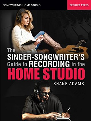 The Singer-Songwriter's Guide to Recording in the Home Studio (Songwriting: Home Studio)