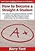How to Become a Straight A Student: Learn How You Can Quickly & Easily Be a Straight-A Student The Right Way Even If You’re a Beginner,This New & Simple ... Guide Teaches You How Without Failing