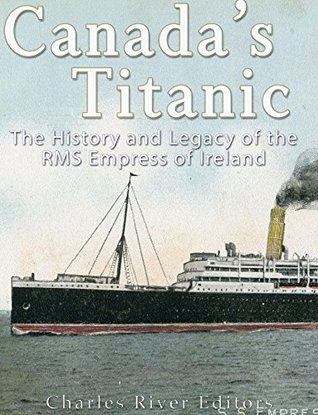 Canada’s Titanic: The History and Legacy of the RMS Empress of Ireland (Kindle Edition)