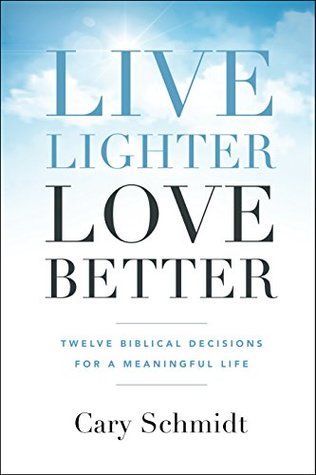 Live Lighter, Love Better: Twelve Biblical Decisions for a Meaningful Life (Kindle Edition)