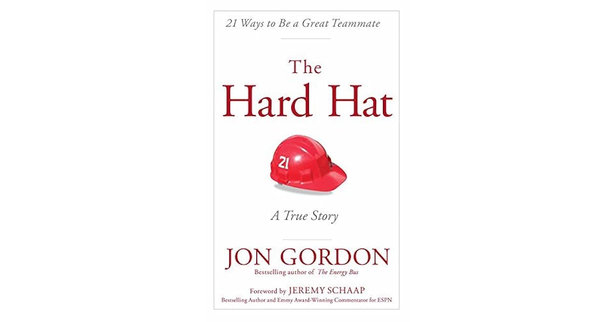 The Hard Hat 21 Ways to Be a Great Teammate by Jon Gordon