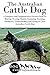 The Australian Cattle Dog: A Complete and Comprehensive Owners Guide to: Buying, Owning, Health, Grooming, Training, Obedience, Understanding and Caring ... Caring for a Dog from a Puppy to Old Age)