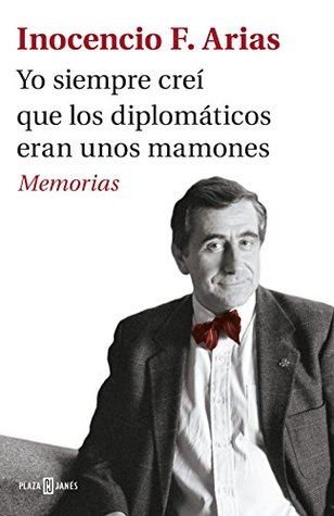 Yo siempre creí que los diplomáticos eran unos mamones: Memorias (Spanish Edition)