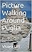 Picture Walking Around Puglia: Alberebello, Bari, Lecce, Locorotondo, Martina Franca, Matera, Polignano & Trani (Walk the talk pictorial guides Book 11)