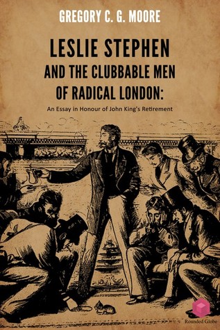 Leslie Stephen and the Clubbable Men of Radical London: An Essay in Honour of John King's Retirement (ebook)