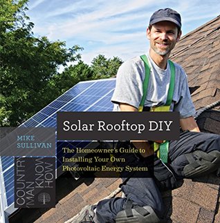 Solar Rooftop DIY: The Homeowner's Guide to Installing Your Own Photovoltaic Energy System (Countryman Know How Book 0)
