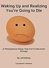 Waking Up and Realizing You’re Going to Die: A Philosophical Essay That Can't Come Soon Enough