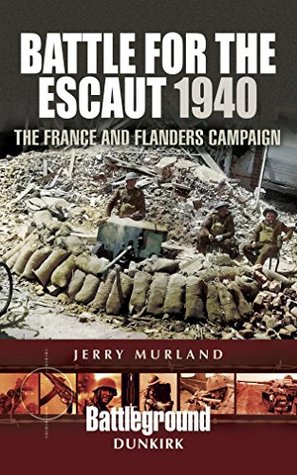 Battle for the Escaut, 1940: The France and Flanders Campaign (Battleground Dunkirk)