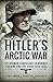 Hitler's Arctic War: The German Campaigns in Norway, Finland and the USSR 1940–1945