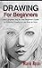Drawing for Beginners: The Complete Step By Step Beginner's Guide to Amazing Drawing in Less than an Hour (Draw Cool Stuff, Drawing Techniques, How to Draw, Pencil Drawing Book 1)